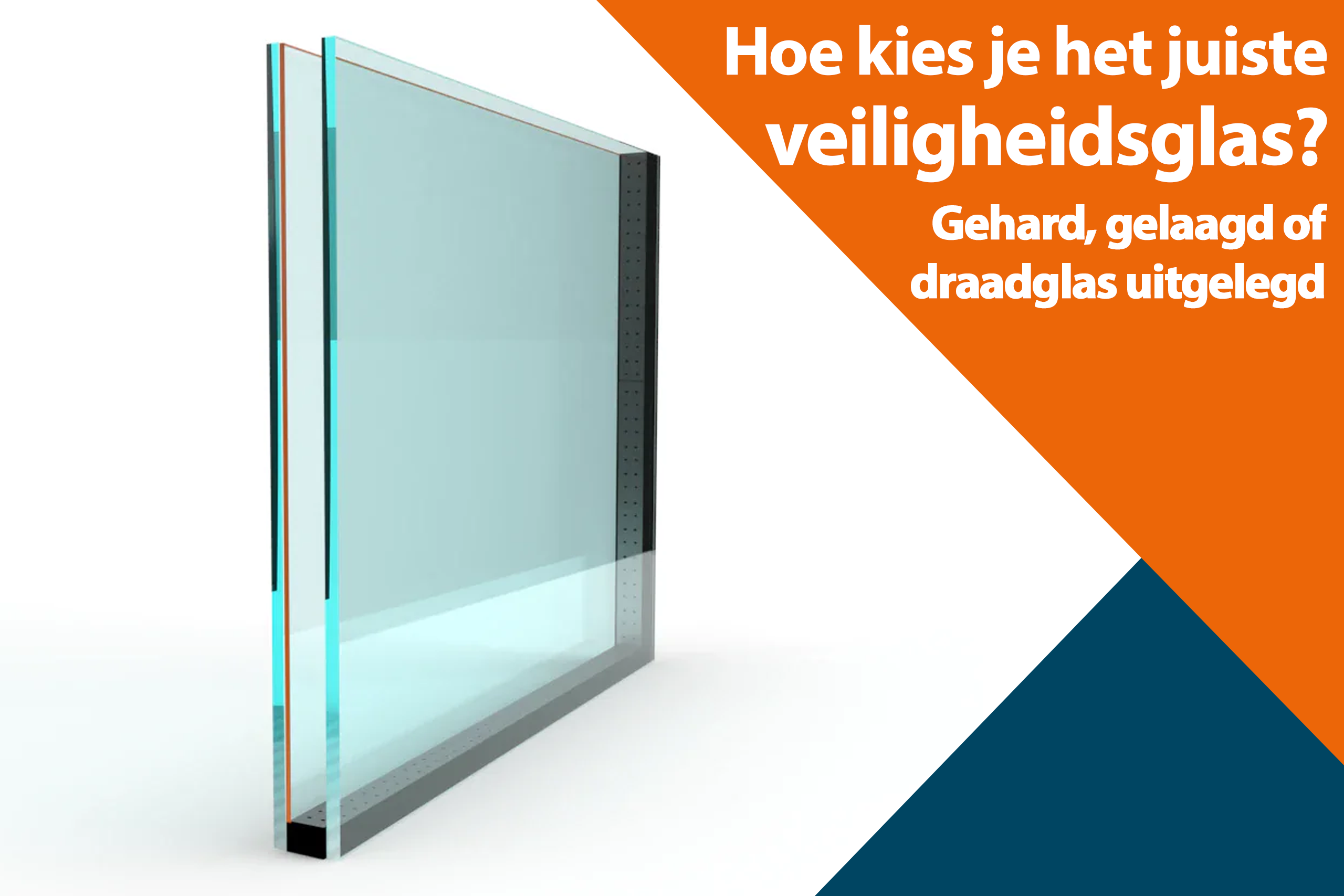 Hoe kies je het juiste veiligheidsglas? Gehard, gelaagd of draadglas uitgelegd